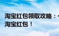 淘宝红包领取攻略：一步步教你如何轻松获取淘宝红包！