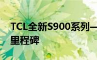 TCL全新S900系列——迈向智能生活的创新里程碑