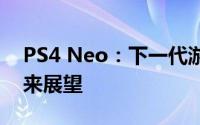 PS4 Neo：下一代游戏主机的崭新面貌与未来展望