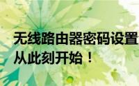 无线路由器密码设置全攻略：保护网络安全，从此刻开始！