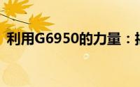 利用G6950的力量：揭示其核心功能与优势