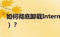 如何彻底卸载Internet Explorer（IE浏览器）？