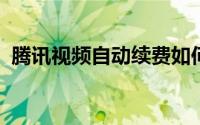 腾讯视频自动续费如何取消？详细步骤解析