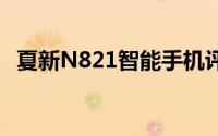 夏新N821智能手机评测：性能与体验一览