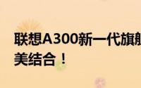 联想A300新一代旗舰电脑：设计与性能的完美结合！