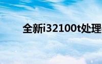 全新i32100t处理器性能解析与评测
