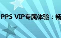 PPS VIP专属体验：畅享影视娱乐的无尽魅力
