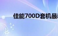 佳能700D套机最新报价及购买指南
