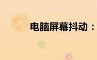 电脑屏幕抖动：原因与解决方案