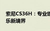 索尼CS36H：专业级音质体验，打造个人娱乐新境界