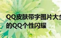 QQ皮肤带字图片大全：精选时尚主题，让你的QQ个性闪耀