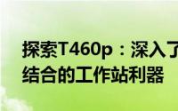探索T460p：深入了解一款设计与性能完美结合的工作站利器
