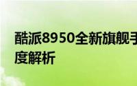 酷派8950全新旗舰手机评测：设计与性能深度解析