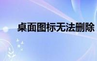 桌面图标无法删除？解决方法大解析！