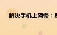 解决手机上网慢：原因分析及提速技巧