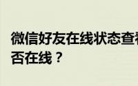 微信好友在线状态查看指南：如何判断好友是否在线？