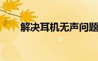 解决耳机无声问题：一步步操作指南