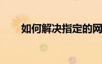 如何解决指定的网络名不再可用问题