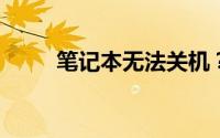 笔记本无法关机？解决方法大解析