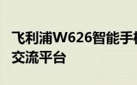 飞利浦W626智能手机使用论坛：专业讨论与交流平台