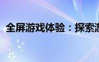 全屏游戏体验：探索游戏全屏的魅力与优势