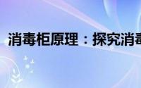 消毒柜原理：探究消毒柜的消毒方式与技术