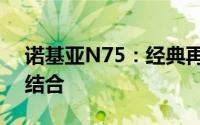诺基亚N75：经典再现，功能与设计的完美结合