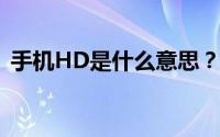 手机HD是什么意思？全面解析手机HD功能
