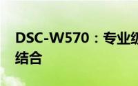 DSC-W570：专业级性能与独特设计的完美结合