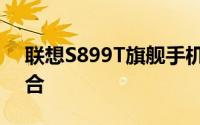 联想S899T旗舰手机：科技与设计的完美结合