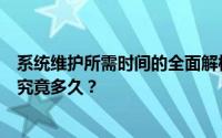 系统维护所需时间的全面解析：从几小时到数周的维护周期究竟多久？