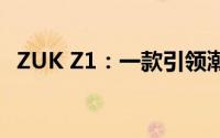 ZUK Z1：一款引领潮流的智能手机新选择