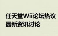 任天堂Wii论坛热议：游戏交流、经验分享与最新资讯讨论