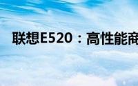 联想E520：高性能商务笔记本的综合体验