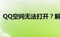 QQ空间无法打开？解决方法的全方位指南！