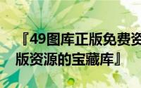 『49图库正版免费资料大全——解锁海量正版资源的宝藏库』