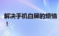 解决手机白屏的烦恼：多种方法帮你轻松应对！