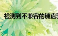 检测到不兼容的键盘驱动程序，如何解决？