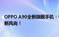 OPPO A90全新旗舰手机：性能升级，功能多样，引领潮流新风尚！