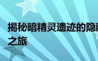 揭秘暗精灵遗迹的隐藏位置：探索神秘的地点之旅