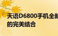 天语D6800手机全新特性解析：科技与时尚的完美结合
