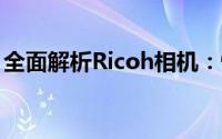 全面解析Ricoh相机：性能、特点与购买建议