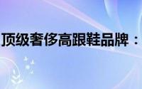顶级奢侈高跟鞋品牌：时尚与工艺的完美结合