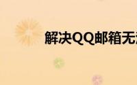解决QQ邮箱无法登陆问题大全