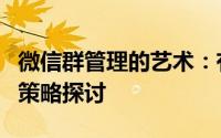 微信群管理的艺术：有效维护与运营微信群的策略探讨