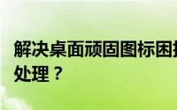 解决桌面顽固图标困扰：无法删除的图标如何处理？