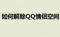 如何解除QQ情侣空间：详细步骤与注意事项