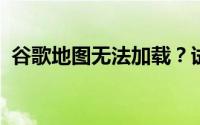 谷歌地图无法加载？试试这些方法解决问题