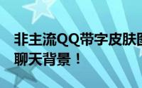 非主流QQ带字皮肤图片大全，个性定制你的聊天背景！