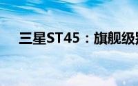 三星ST45：旗舰级别的功能与特点解析